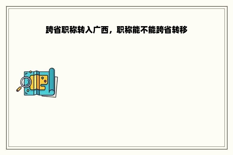 跨省职称转入广西，职称能不能跨省转移