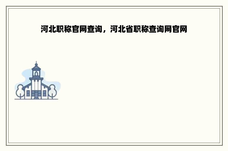 河北职称官网查询，河北省职称查询网官网