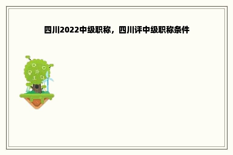 四川2022中级职称，四川评中级职称条件