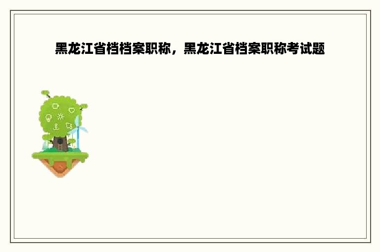 黑龙江省档档案职称，黑龙江省档案职称考试题