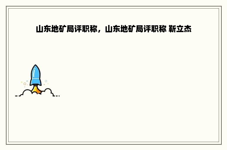 山东地矿局评职称，山东地矿局评职称 靳立杰