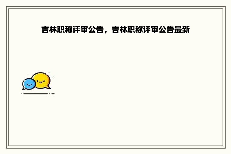 吉林职称评审公告，吉林职称评审公告最新