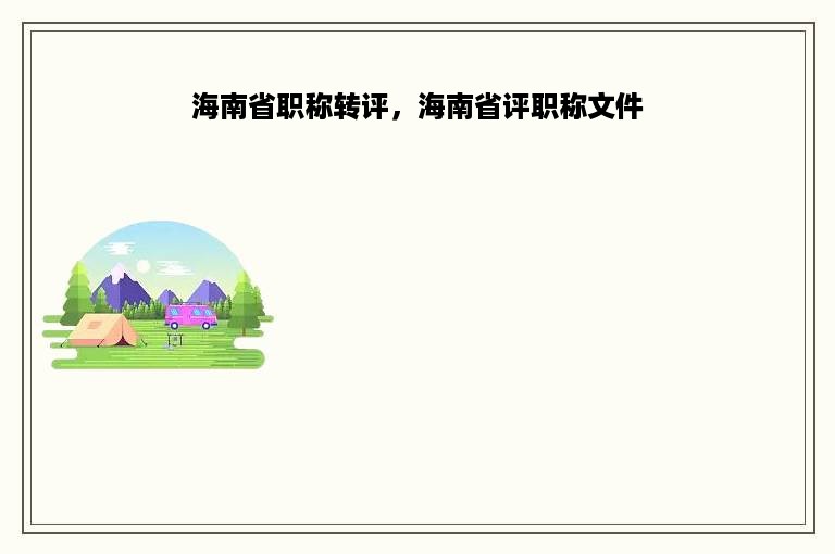 海南省职称转评，海南省评职称文件