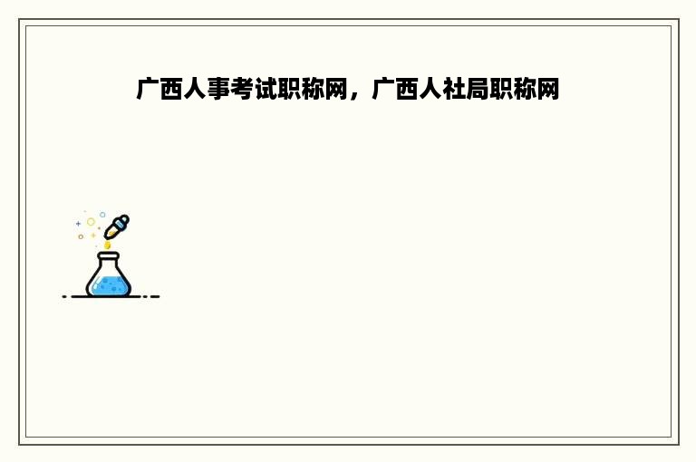 广西人事考试职称网，广西人社局职称网