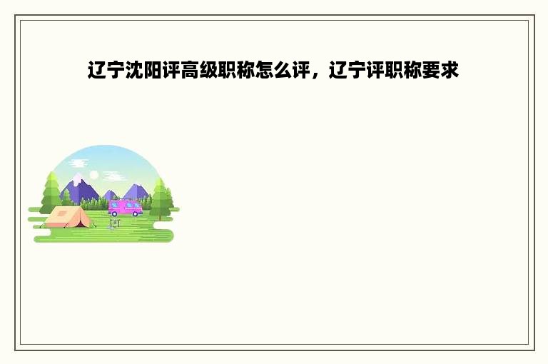 辽宁沈阳评高级职称怎么评，辽宁评职称要求