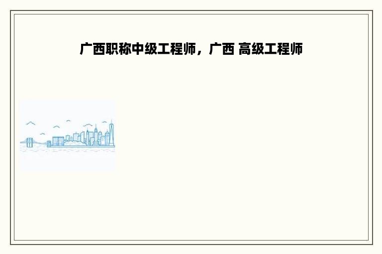 广西职称中级工程师，广西 高级工程师