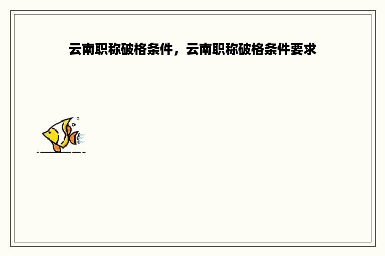 云南职称破格条件，云南职称破格条件要求