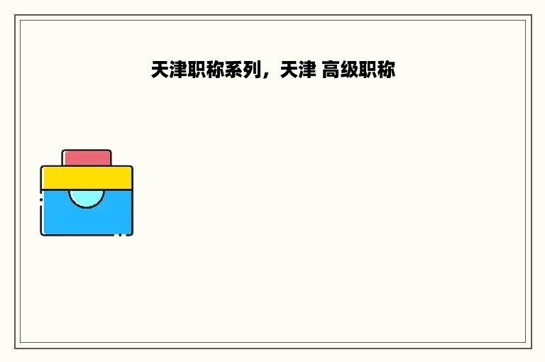 天津职称系列，天津 高级职称