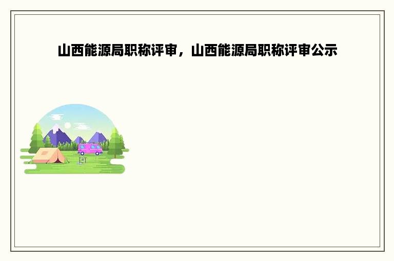 山西能源局职称评审，山西能源局职称评审公示