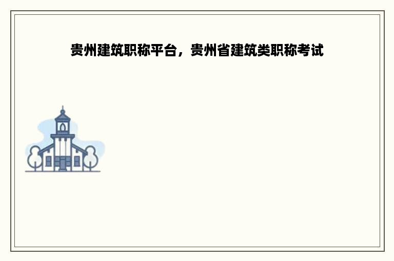 贵州建筑职称平台，贵州省建筑类职称考试
