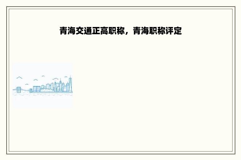 青海交通正高职称，青海职称评定