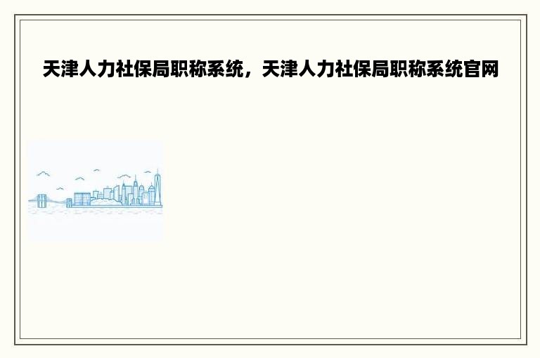 天津人力社保局职称系统，天津人力社保局职称系统官网
