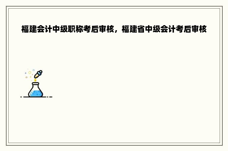 福建会计中级职称考后审核，福建省中级会计考后审核
