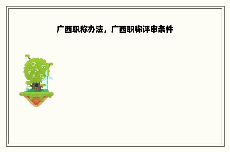 广西职称办法，广西职称评审条件