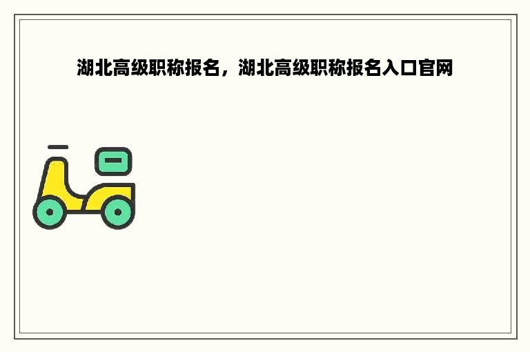 湖北高级职称报名，湖北高级职称报名入口官网
