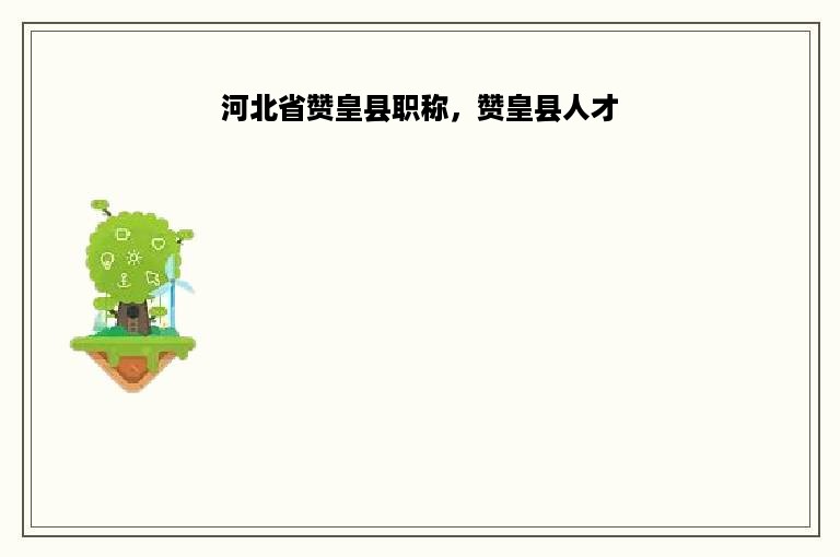 河北省赞皇县职称，赞皇县人才