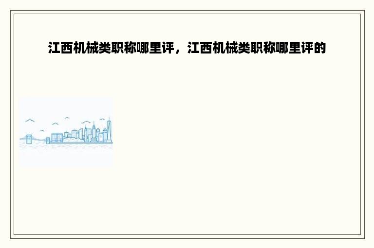 江西机械类职称哪里评，江西机械类职称哪里评的