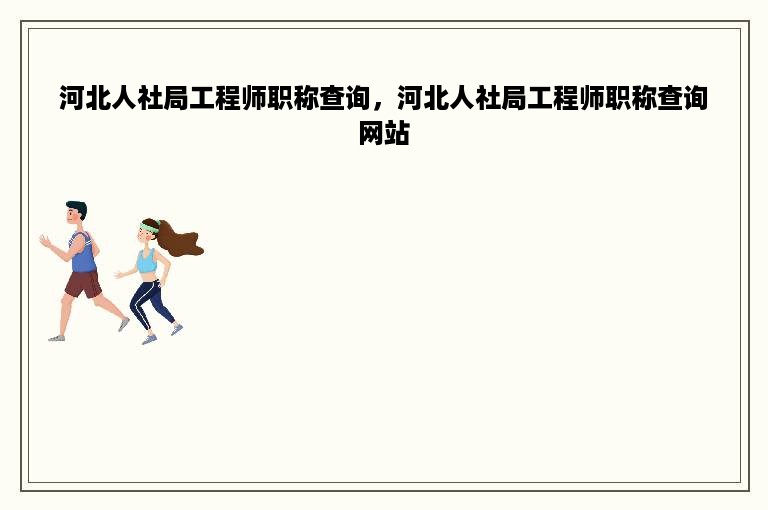 河北人社局工程师职称查询，河北人社局工程师职称查询网站