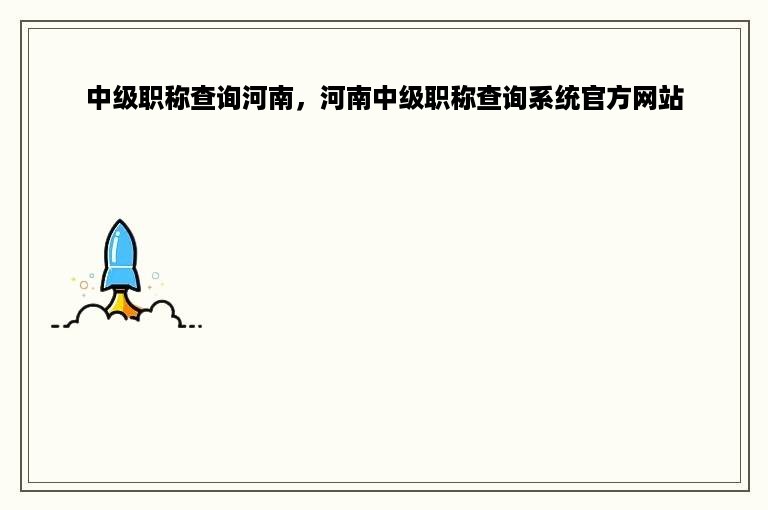 中级职称查询河南，河南中级职称查询系统官方网站