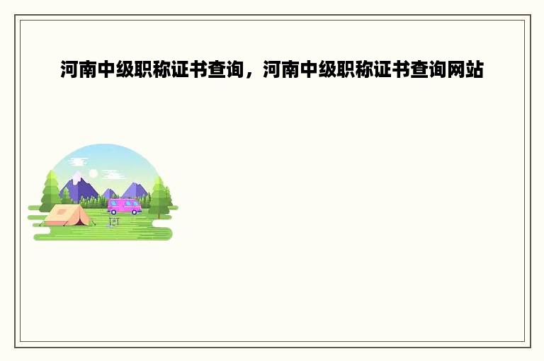 河南中级职称证书查询，河南中级职称证书查询网站