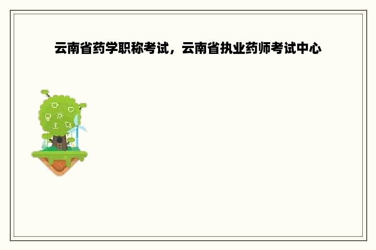 云南省药学职称考试，云南省执业药师考试中心