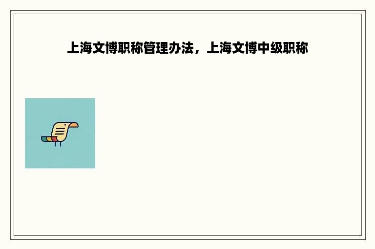 上海文博职称管理办法，上海文博中级职称