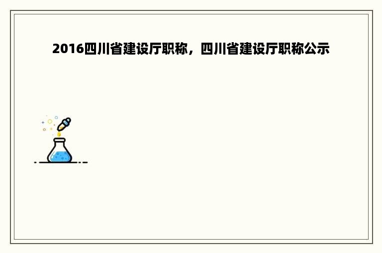 2016四川省建设厅职称，四川省建设厅职称公示