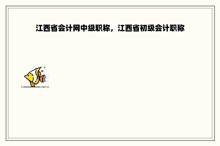 江西省会计网中级职称，江西省初级会计职称
