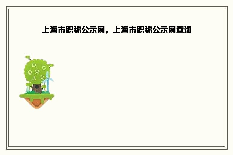 上海市职称公示网，上海市职称公示网查询