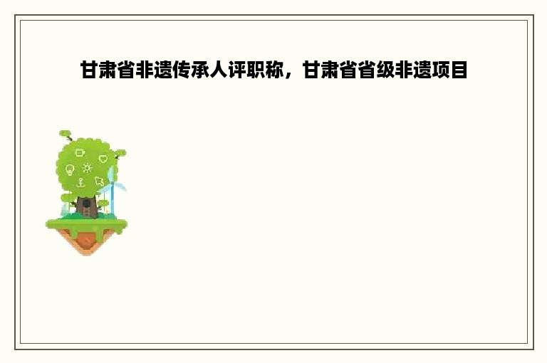 甘肃省非遗传承人评职称，甘肃省省级非遗项目