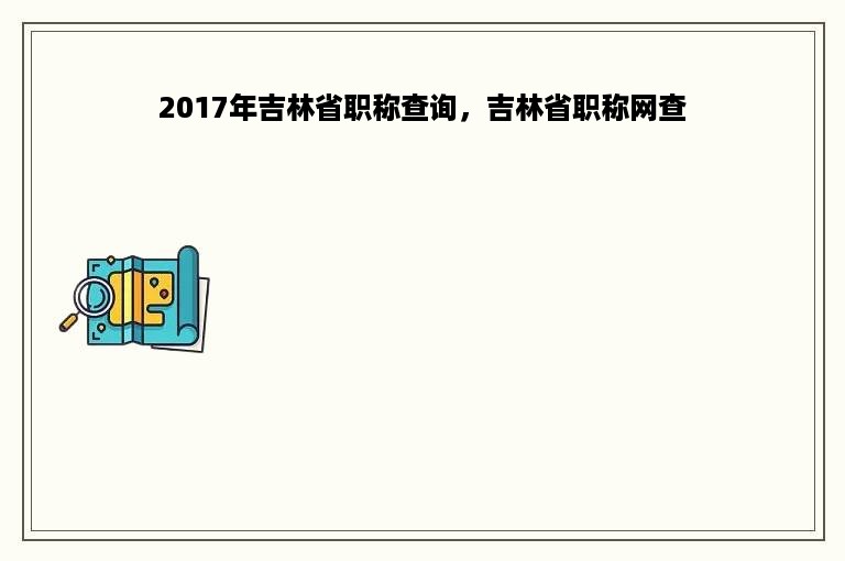 2017年吉林省职称查询，吉林省职称网查