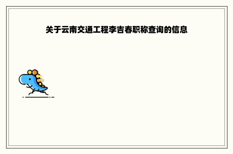 关于云南交通工程李吉春职称查询的信息