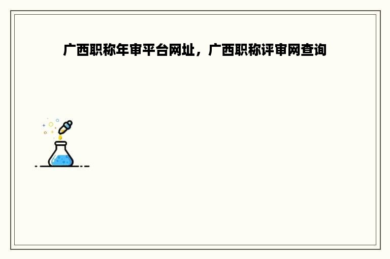 广西职称年审平台网址，广西职称评审网查询