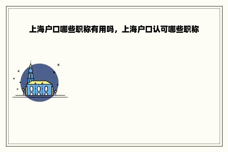 上海户口哪些职称有用吗，上海户口认可哪些职称
