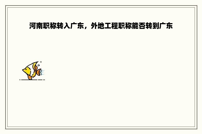 河南职称转入广东，外地工程职称能否转到广东