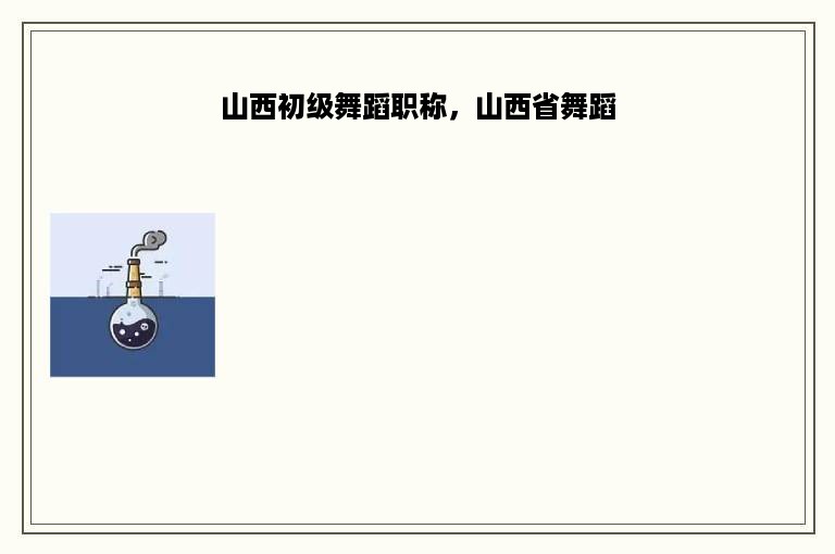 山西初级舞蹈职称，山西省舞蹈