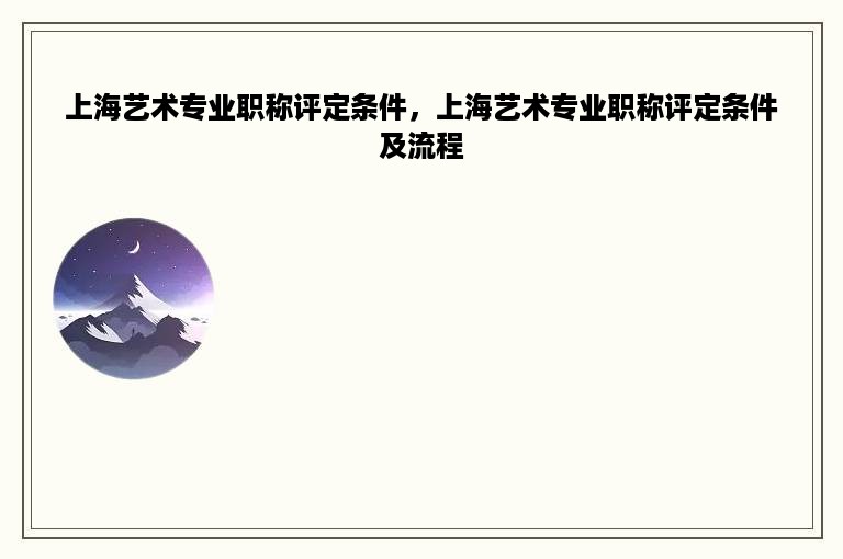 上海艺术专业职称评定条件，上海艺术专业职称评定条件及流程