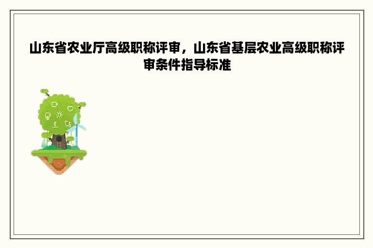 山东省农业厅高级职称评审，山东省基层农业高级职称评审条件指导标准