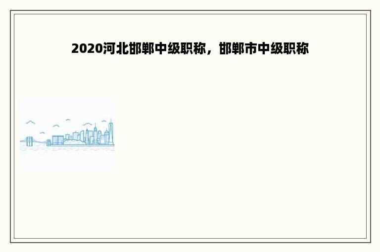 2020河北邯郸中级职称，邯郸市中级职称