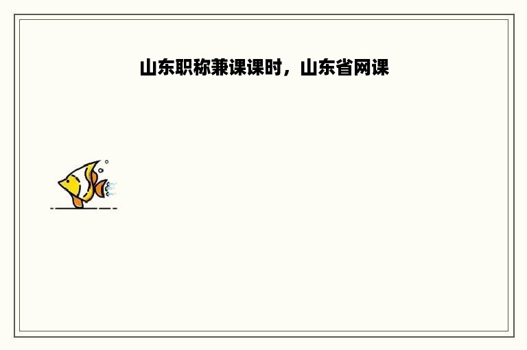 山东职称兼课课时，山东省网课