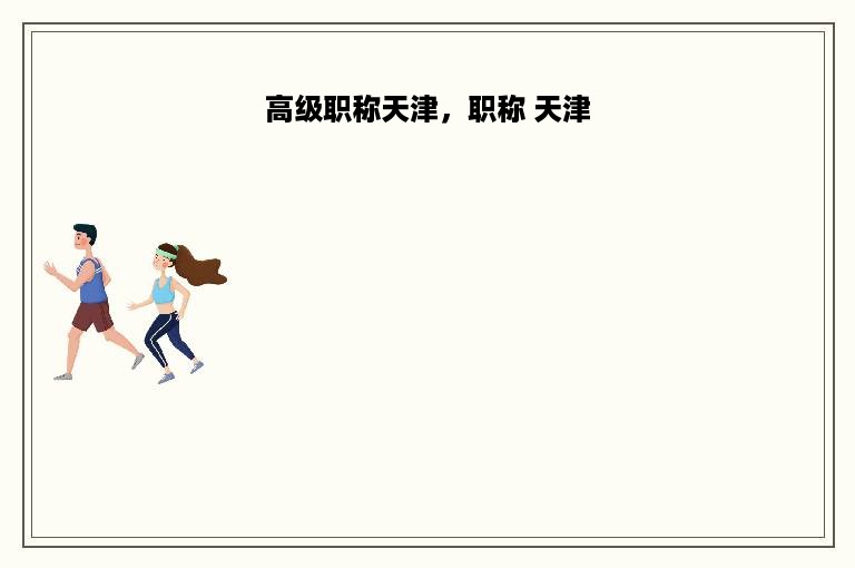 高级职称天津，职称 天津