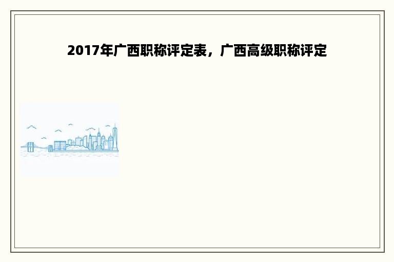 2017年广西职称评定表，广西高级职称评定