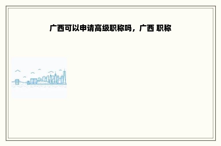 广西可以申请高级职称吗，广西 职称