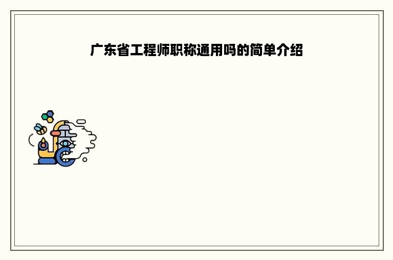 广东省工程师职称通用吗的简单介绍