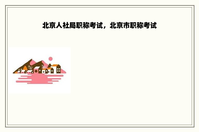 北京人社局职称考试，北京市职称考试