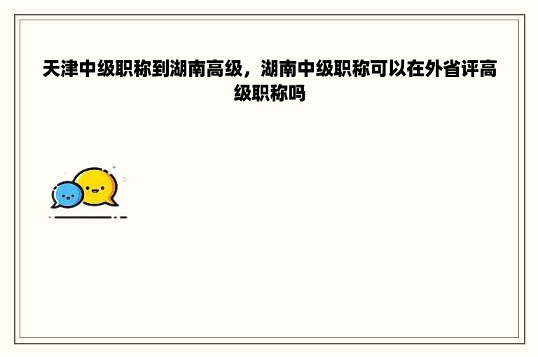 天津中级职称到湖南高级，湖南中级职称可以在外省评高级职称吗