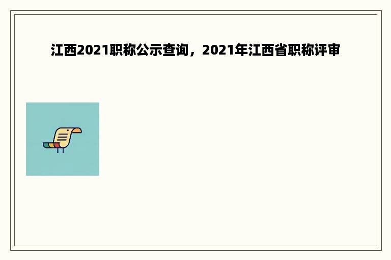 江西2021职称公示查询，2021年江西省职称评审