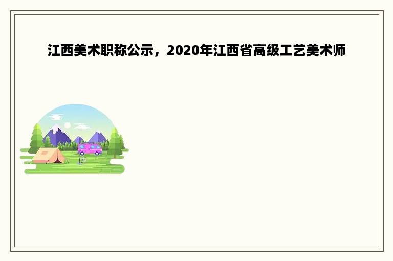 江西美术职称公示，2020年江西省高级工艺美术师
