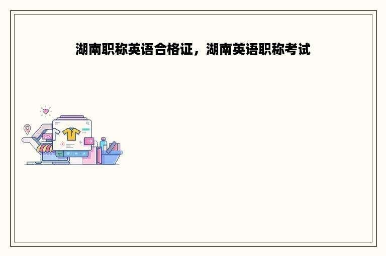 湖南职称英语合格证，湖南英语职称考试