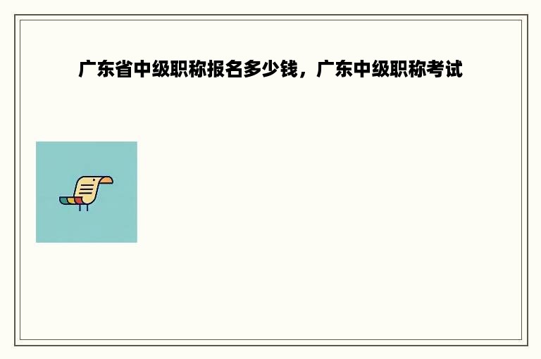 广东省中级职称报名多少钱，广东中级职称考试